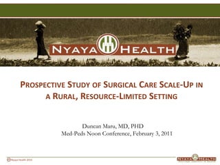 Prospective Study of Surgical Care Scale-Up in a Rural, Resource-Limited Setting Duncan Maru, MD, PHDMed-Peds Noon Conference, February 3, 2011 