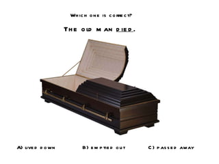 Which one is correct? The old man  died . A) lived down B) emptied out C) passed away 