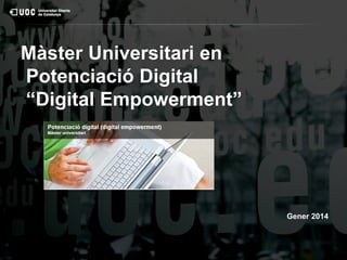Màster Universitari en
Potenciació Digital
“Digital Empowerment”

Gener 2014

 