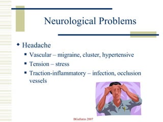 Neurological Problems Headache Vascular – migraine, cluster, hypertensive Tension – stress  Traction-inflammatory – infection, occlusion vessels 