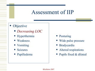 Assessment of IIP Objective Decreasing LOC Hyperthermia Weakness Vomiting Seizures Papilledema Posturing Wide pulse pressure Bradycardia Altered respirations Pupils fixed & dilated 