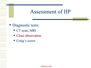 Assessment of IIP Diagnostic tests: CT scan, MRI Close observation Craig’s screw 