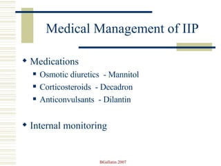 Medical Management of IIP Medications Osmotic diuretics  - Mannitol Corticosteroids  - Decadron Anticonvulsants  - Dilantin Internal monitoring 