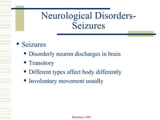 Neurological Disorders- Seizures Seizures  Disorderly neuron discharges in brain Transitory Different types affect body differently Involuntary movement usually 