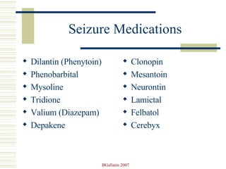 Seizure Medications Dilantin (Phenytoin) Phenobarbital Mysoline Tridione Valium (Diazepam) Depakene  Clonopin Mesantoin Neurontin Lamictal Felbatol Cerebyx 