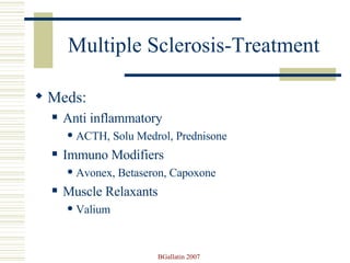 Multiple Sclerosis-Treatment Meds: Anti inflammatory ACTH, Solu Medrol, Prednisone Immuno Modifiers  Avonex, Betaseron, Capoxone Muscle Relaxants Valium 