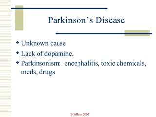 Parkinson’s Disease Unknown cause Lack of dopamine. Parkinsonism:  encephalitis, toxic chemicals, meds, drugs 