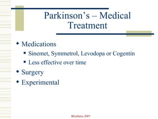 Parkinson’s – Medical Treatment Medications  Sinemet, Symmetrol, Levodopa or Cogentin Less effective over time Surgery Experimental  