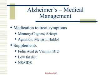 Alzheimer’s – Medical Management Medication to treat symptoms Memory:Cognex, Aricept Agitation: Mellaril, Haldol  Supplements Folic Acid & Vitamin B12 Low fat diet NSAIDS 