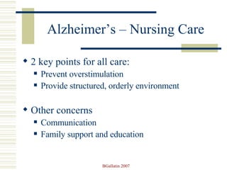 Alzheimer’s – Nursing Care 2 key points for all care: Prevent overstimulation Provide structured, orderly environment Other concerns Communication Family support and education 