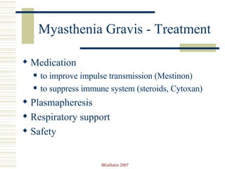 Myasthenia Gravis - Treatment Medication to improve impulse transmission (Mestinon) to suppress immune system (steroids, Cytoxan) Plasmapheresis Respiratory support Safety 