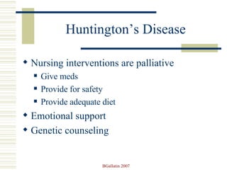 Huntington’s Disease Nursing interventions are palliative Give meds Provide for safety Provide adequate diet Emotional support Genetic counseling 