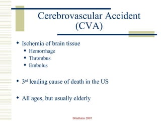 Cerebrovascular Accident (CVA) Ischemia of brain tissue Hemorrhage Thrombus  Embolus 3 rd  leading cause of death in the US All ages, but usually elderly 