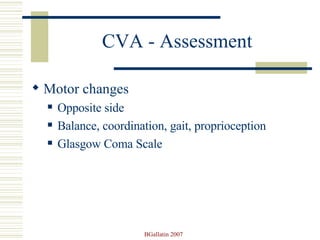 CVA - Assessment Motor changes Opposite side Balance, coordination, gait, proprioception Glasgow Coma Scale 
