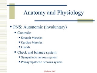 Anatomy and Physiology PNS: Autonomic (involuntary) Controls: Smooth Muscles Cardiac Muscles Glands Check and balance system: Sympathetic nervous system Parasympathetic nervous system 