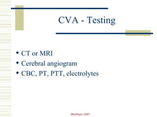 CVA - Testing CT or MRI Cerebral angiogram CBC, PT, PTT, electrolytes 