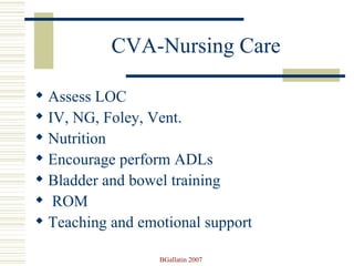 CVA-Nursing Care Assess LOC IV, NG, Foley, Vent.  Nutrition Encourage perform ADLs Bladder and bowel training ROM Teaching and emotional support 