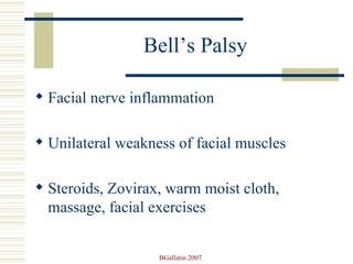 Bell’s Palsy Facial nerve inflammation  Unilateral weakness of facial muscles Steroids, Zovirax, warm moist cloth, massage, facial exercises 