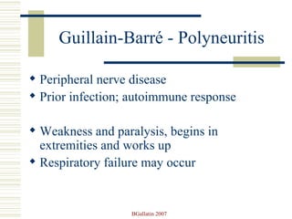 Guillain-Barré - Polyneuritis Peripheral nerve disease Prior infection; autoimmune response Weakness and paralysis, begins in  extremities and works up Respiratory failure may occur 