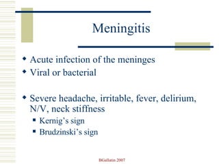 Meningitis Acute infection of the meninges Viral or bacterial Severe headache, irritable, fever, delirium, N/V, neck stiffness Kernig’s sign Brudzinski’s sign 