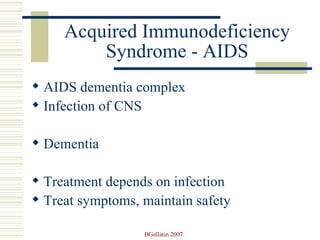 Acquired Immunodeficiency Syndrome - AIDS AIDS dementia complex Infection of CNS Dementia  Treatment depends on infection  Treat symptoms, maintain safety 