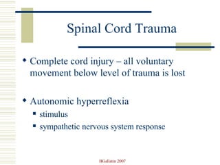 Spinal Cord Trauma Complete cord injury – all voluntary movement below level of trauma is lost Autonomic hyperreflexia  stimulus sympathetic nervous system response  