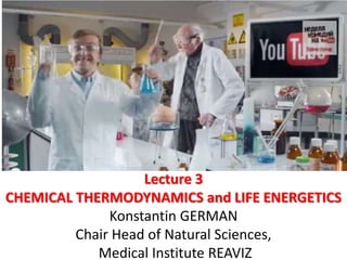 Lecture 3
CHEMICAL THERMODYNAMICS and LIFE ENERGETICS
Konstantin GERMAN
Chair Head of Natural Sciences,
Medical Institute REAVIZ
 