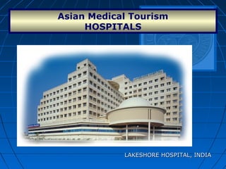 Asian Medical Tourism
HOSPITALS
LAKESHORE HOSPITAL, INDIALAKESHORE HOSPITAL, INDIA
 