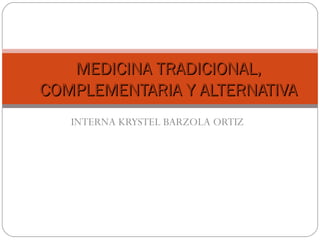 INTERNA KRYSTEL BARZOLA ORTIZ MEDICINA TRADICIONAL, COMPLEMENTARIA Y ALTERNATIVA 