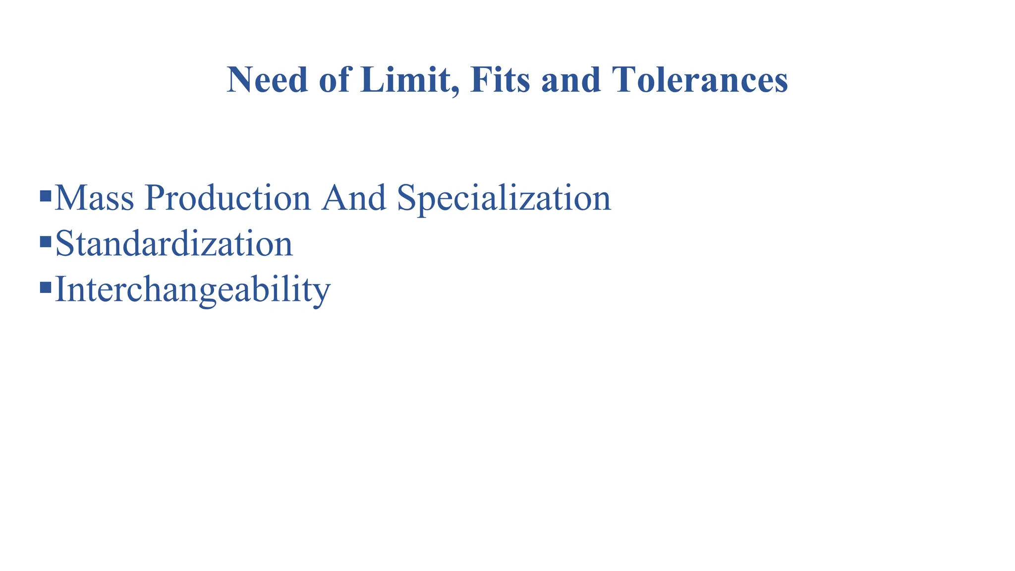 Need of Limit, Fits and Tolerances
Mass Production And Specialization
Standardization
Interchangeability
 