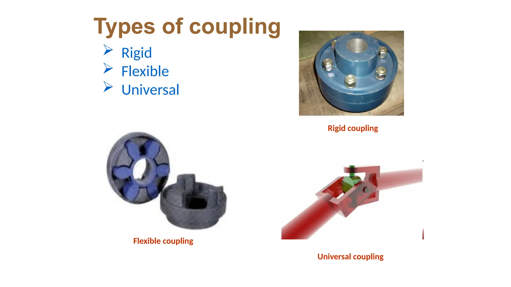 Types of coupling
 Rigid
 Flexible
 Universal
Rigid coupling
Flexible coupling
Universal coupling
 