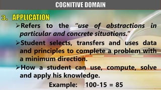 Refers to the “use of abstractions in
particular and concrete situations.”
Student selects, transfers and uses data
and principles to complete a problem with
a minimum direction.
How a student can use, compute, solve
and apply his knowledge.
Example: 100-15 = 85
 