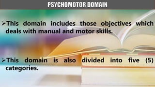 This domain includes those objectives which
deals with manual and motor skills.
This domain is also divided into five (5)
categories.
 