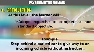 Adopt expertise to complete a non-
standard objective.
At this level, the learner will:
Example:
Stop behind a parked car to give way to an
incoming vehicle without instruction.
 