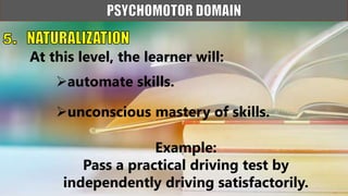 automate skills.
At this level, the learner will:
unconscious mastery of skills.
Example:
Pass a practical driving test by
independently driving satisfactorily.
 