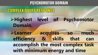 Highest level of Psychomotor
Domain.
Learner acquires so much
efficiency & skills that can
accomplish the most complex task
with minimum energy and time
 