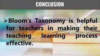 Bloom’s Taxonomy is helpful
for teachers in making their
teaching learning process
effective.
 