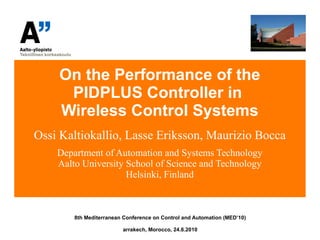 On the Performance of the PIDPLUS Controller in  Wireless Control Systems Ossi Kaltiokallio, Lasse Eriksson, Maurizio Bocca Department of Automation and Systems Technology Aalto University School of Science and Technology Helsinki, Finland ,[object Object],[object Object]