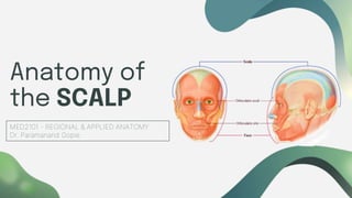 Anatomy of
the SCALP
MED2101 - REGIONAL & APPLIED ANATOMY
Dr. Paramanand Gopie
 