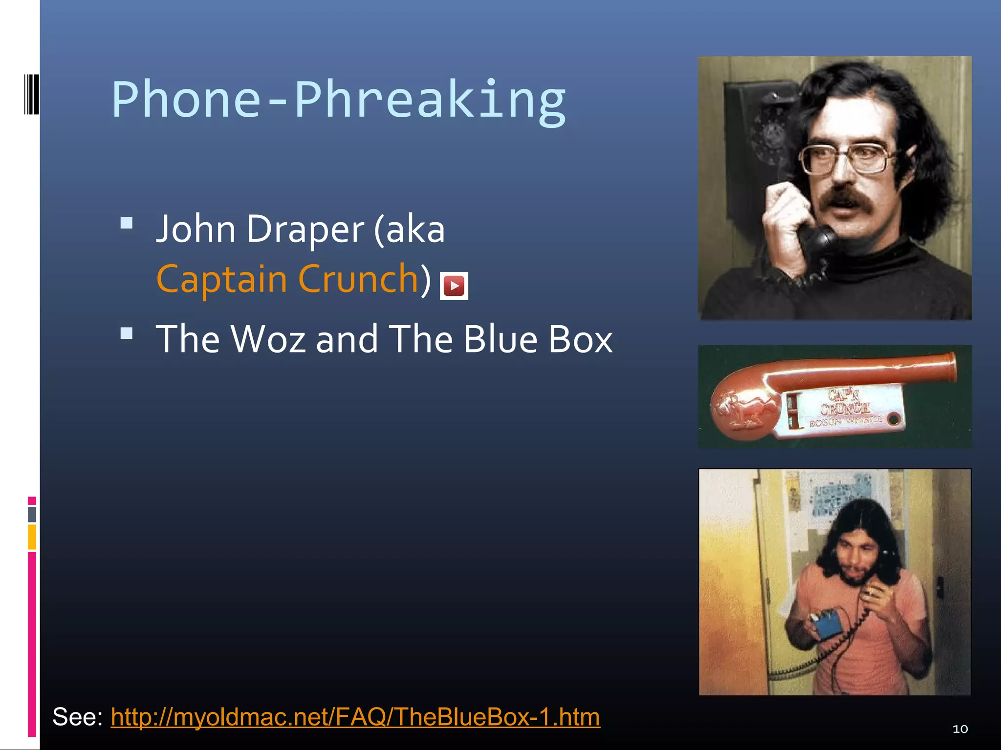 Phone-Phreaking
 John Draper (aka
Captain Crunch)
 The Woz and The Blue Box
10See: http://myoldmac.net/FAQ/TheBlueBox-1.htm
 