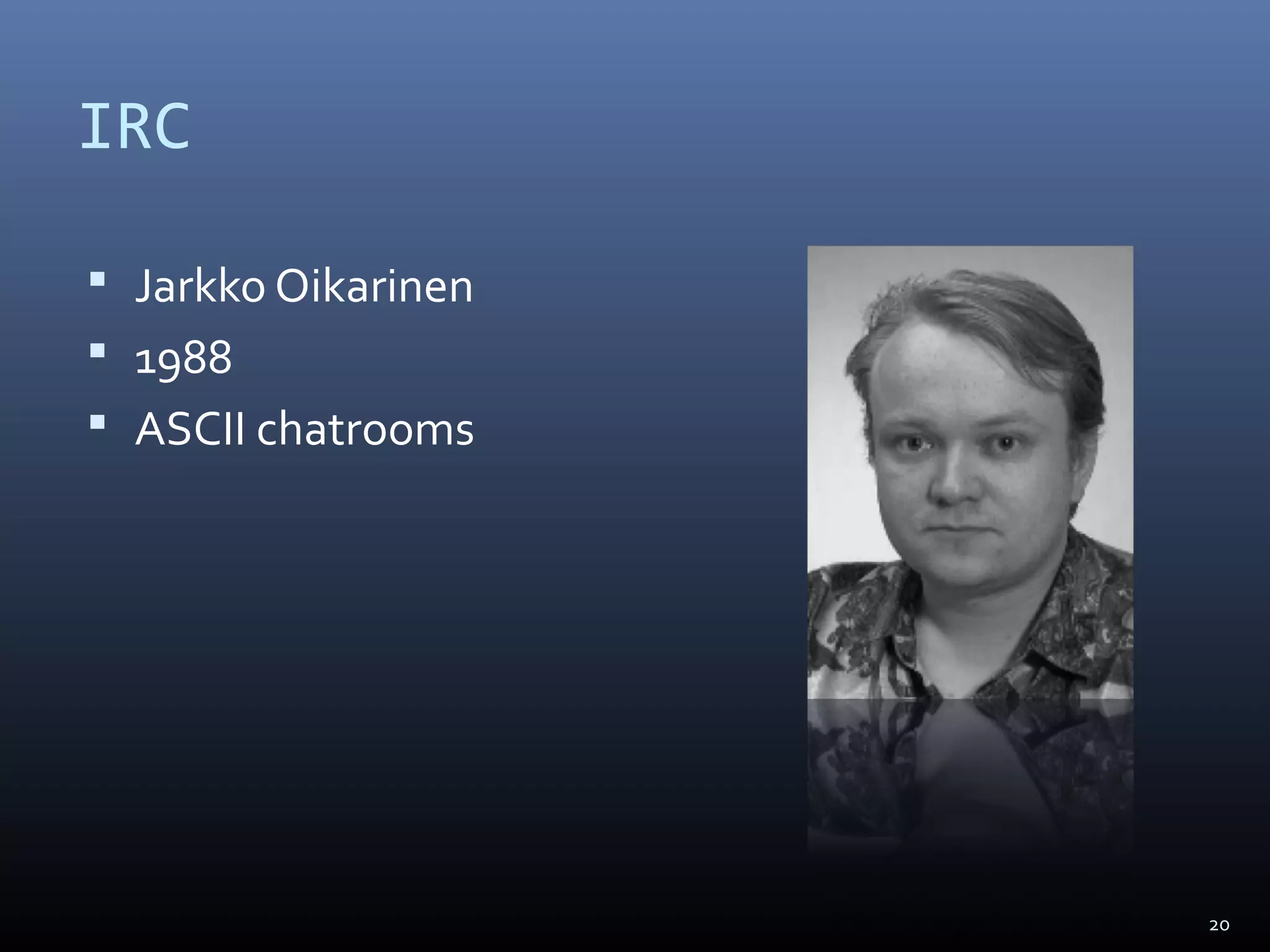 IRC
 Jarkko Oikarinen
 1988
 ASCII chatrooms
20
 