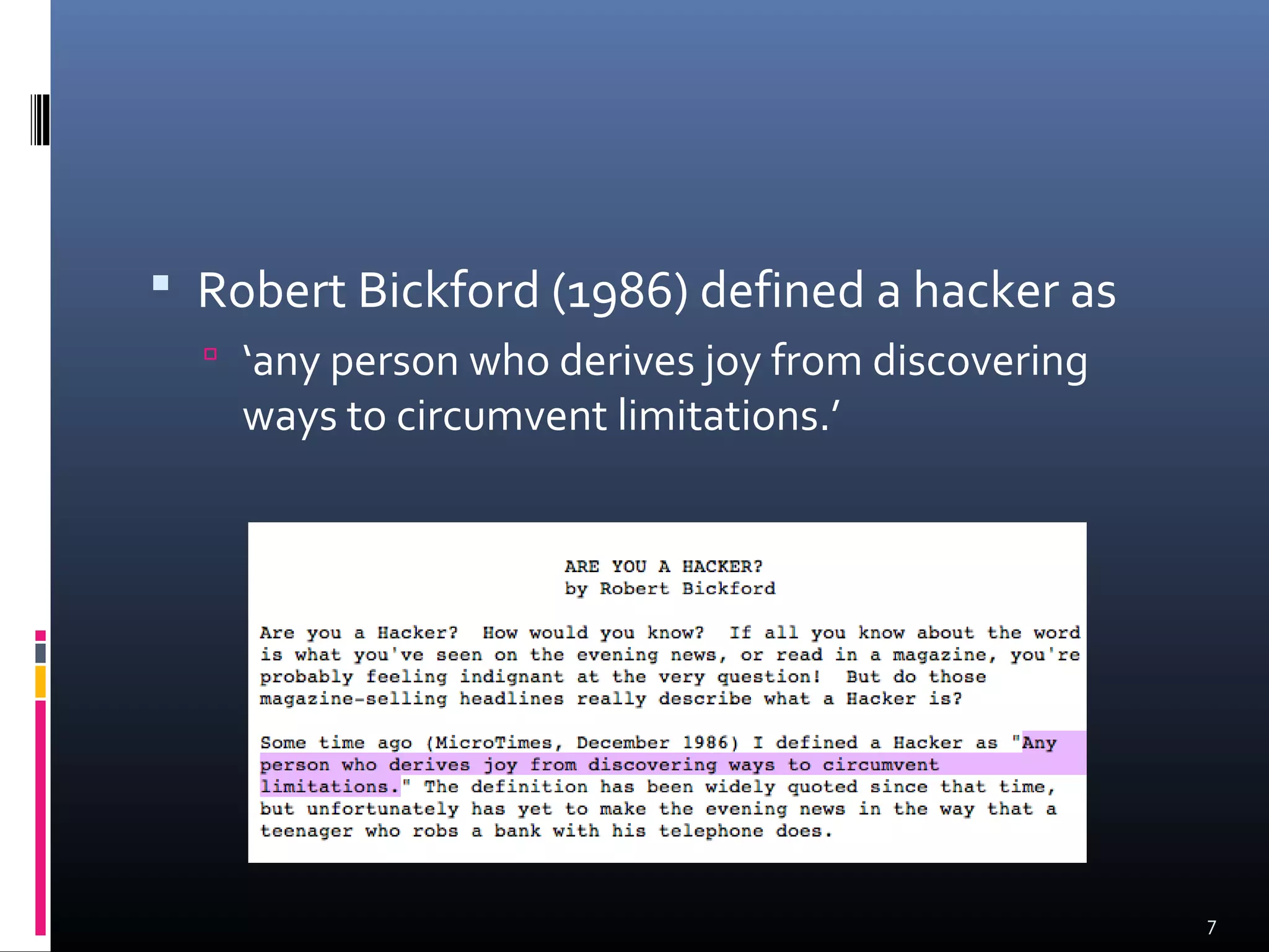  Robert Bickford (1986) defined a hacker as
 ‘any person who derives joy from discovering
ways to circumvent limitations.’
7
 