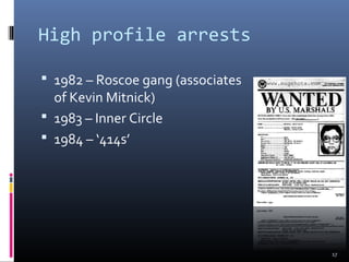 High profile arrests
 1982 – Roscoe gang (associates
of Kevin Mitnick)
 1983 – Inner Circle
 1984 – ‘414s’
17
 