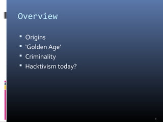 Overview
 Origins
 ‘Golden Age’
 Criminality
 Hacktivism today?
2
 