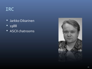 IRC
 Jarkko Oikarinen
 1988
 ASCII chatrooms
20
 