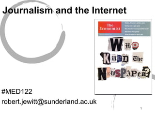 1 
Journalism and the Internet 
#MED122 
robert.jewitt@sunderland.ac.uk 
 