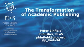 The Transformation   of   Academic Publishing Peter Binfield Publisher, PLoS [email_address] @p_binfield Leading a   Transformation in Research   Communication   