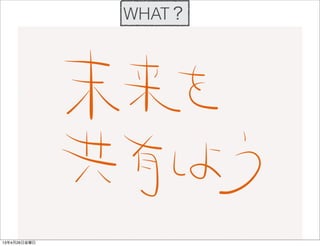 WHAT？
13年4月26日金曜日
 