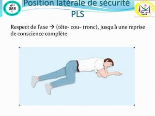 Position latérale de sécurité
PLS
Respect de l’axe  (tête- cou- tronc), jusqu’à une reprise
de conscience complète
 