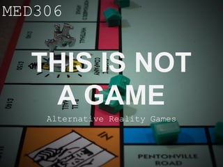 MED306


  THIS IS NOT
   A GAME
    Alternative Reality Games
 